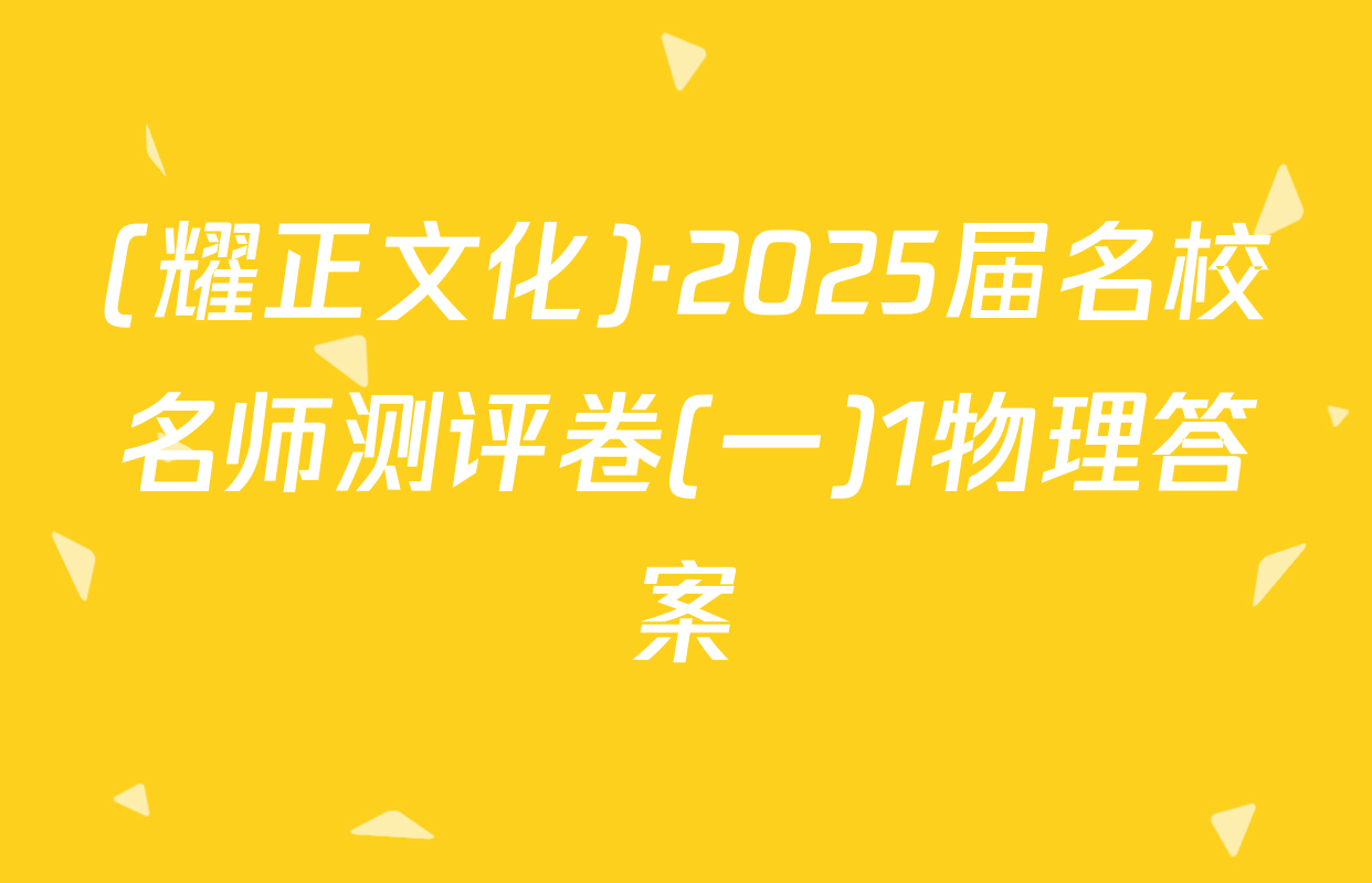 (耀正文化)·2025届名校名师测评卷(一)1物理答案