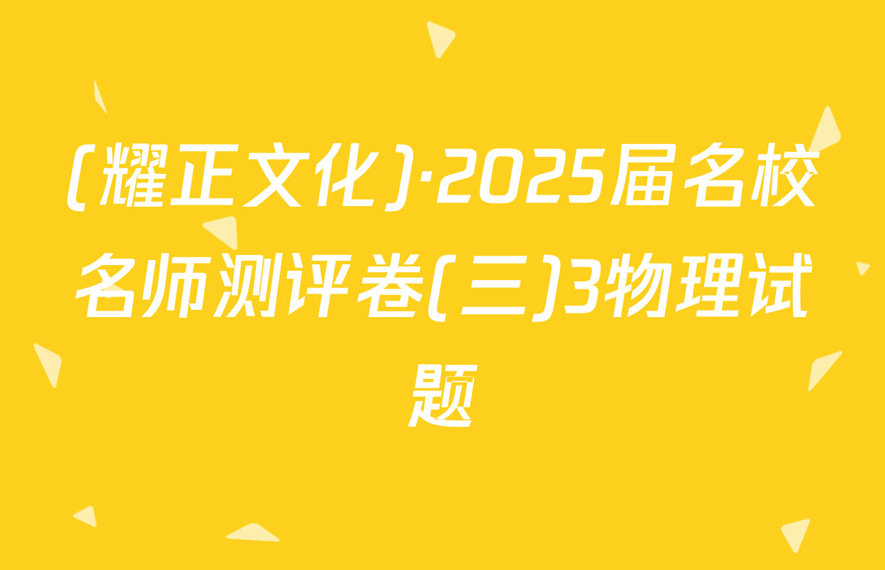 (耀正文化)·2025届名校名师测评卷(三)3物理试题