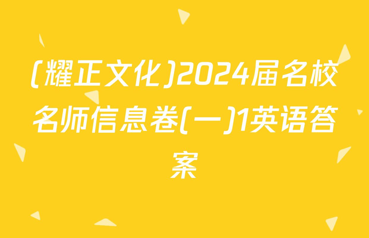 (耀正文化)2024届名校名师信息卷(一)1英语答案
