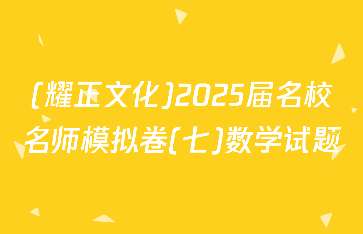 (耀正文化)2025届名校名师模拟卷(七)数学试题