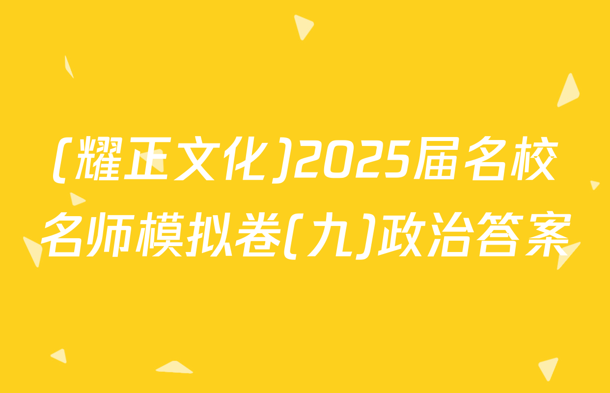 (耀正文化)2025届名校名师模拟卷(九)政治答案