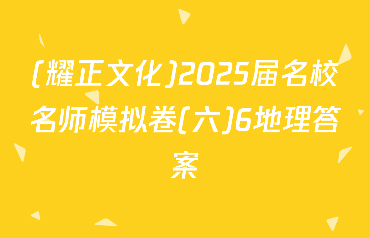 (耀正文化)2025届名校名师模拟卷(六)6地理答案