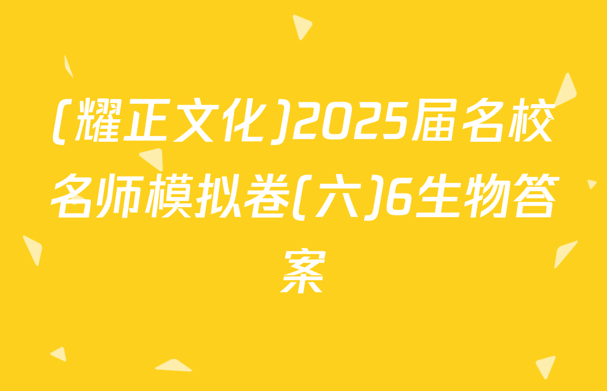 (耀正文化)2025届名校名师模拟卷(六)6生物答案