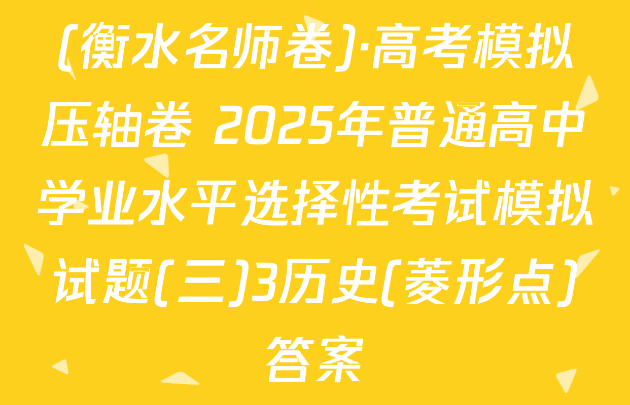 (衡水名师卷)·高考模拟压轴卷 2025年普通高中学业水平选择性考试模拟试题(三)3历史(菱形点)答案