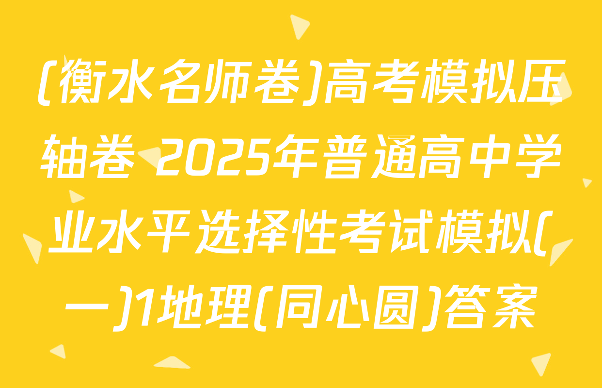 (衡水名师卷)高考模拟压轴卷 2025年普通高中学业水平选择性考试模拟(一)1地理(同心圆)答案