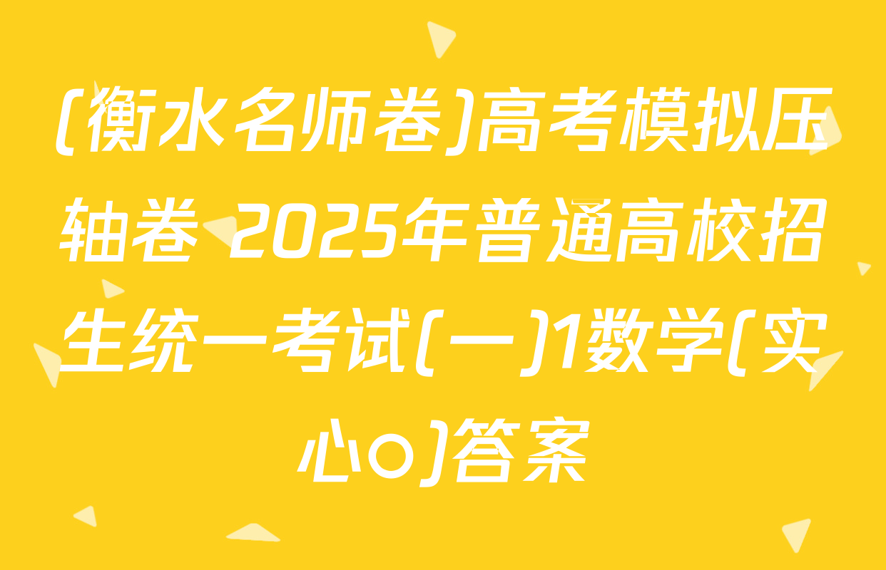 (衡水名师卷)高考模拟压轴卷 2025年普通高校招生统一考试(一)1数学(实心○)答案