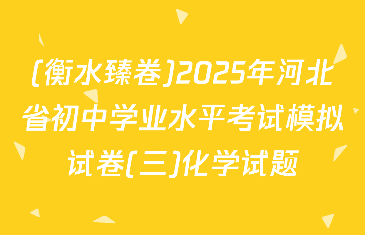 (衡水臻卷)2025年河北省初中学业水平考试模拟试卷(三)化学试题