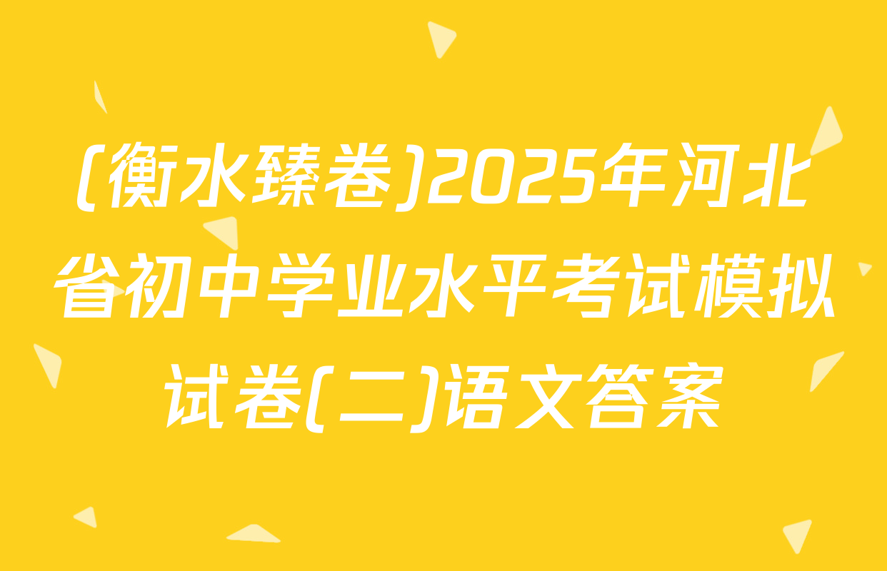 (衡水臻卷)2025年河北省初中学业水平考试模拟试卷(二)语文答案
