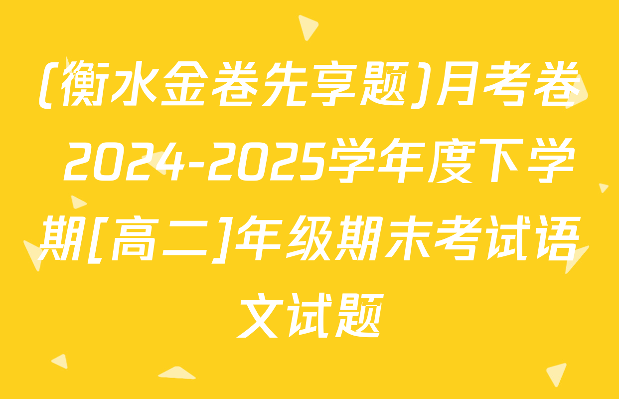 (衡水金卷先享题)月考卷 2024-2025学年度下学期[高二]年级期末考试语文试题