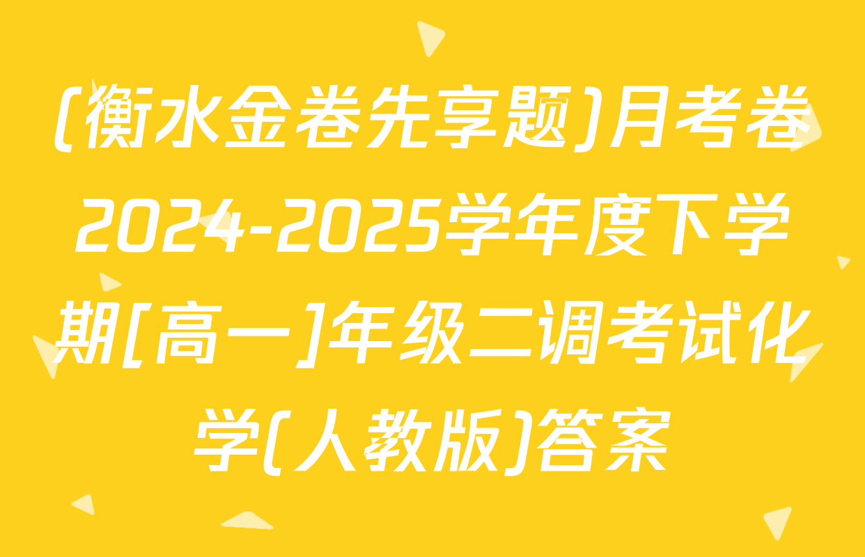 (衡水金卷先享题)月考卷2024-2025学年度下学期[高一]年级二调考试化学(人教版)答案