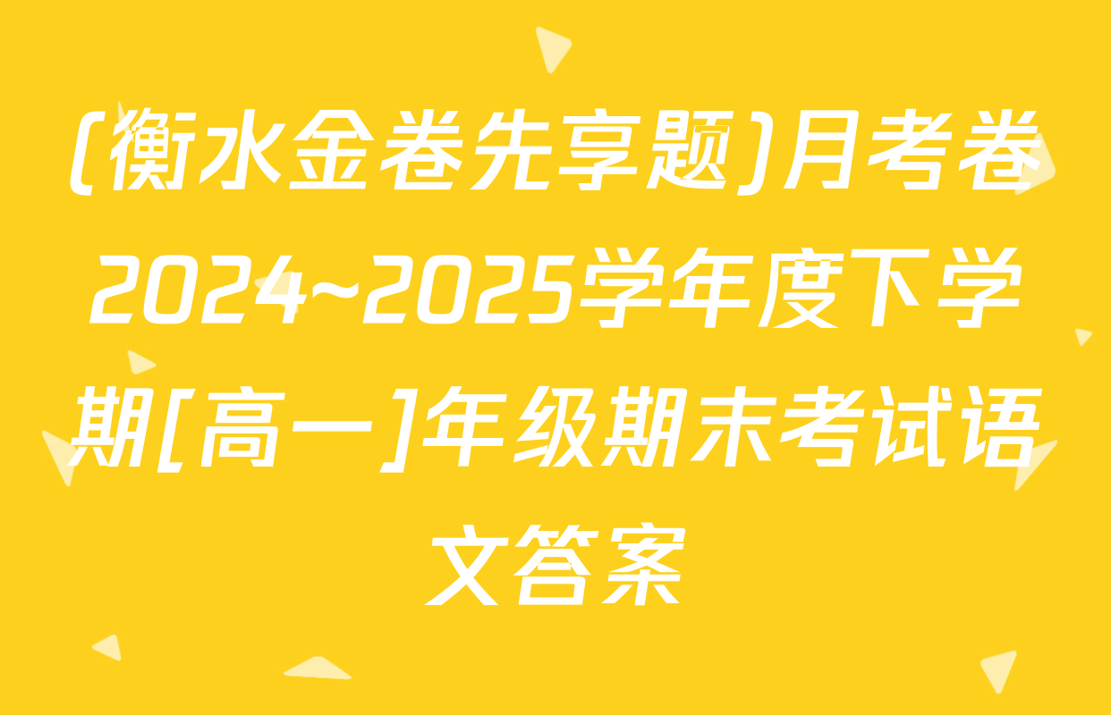 (衡水金卷先享题)月考卷2024~2025学年度下学期[高一]年级期末考试语文答案
