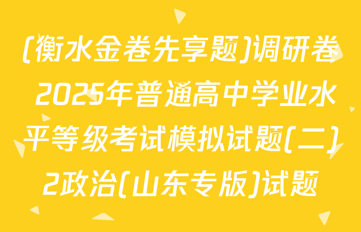 (衡水金卷先享题)调研卷 2025年普通高中学业水平等级考试模拟试题(二)2政治(山东专版)试题