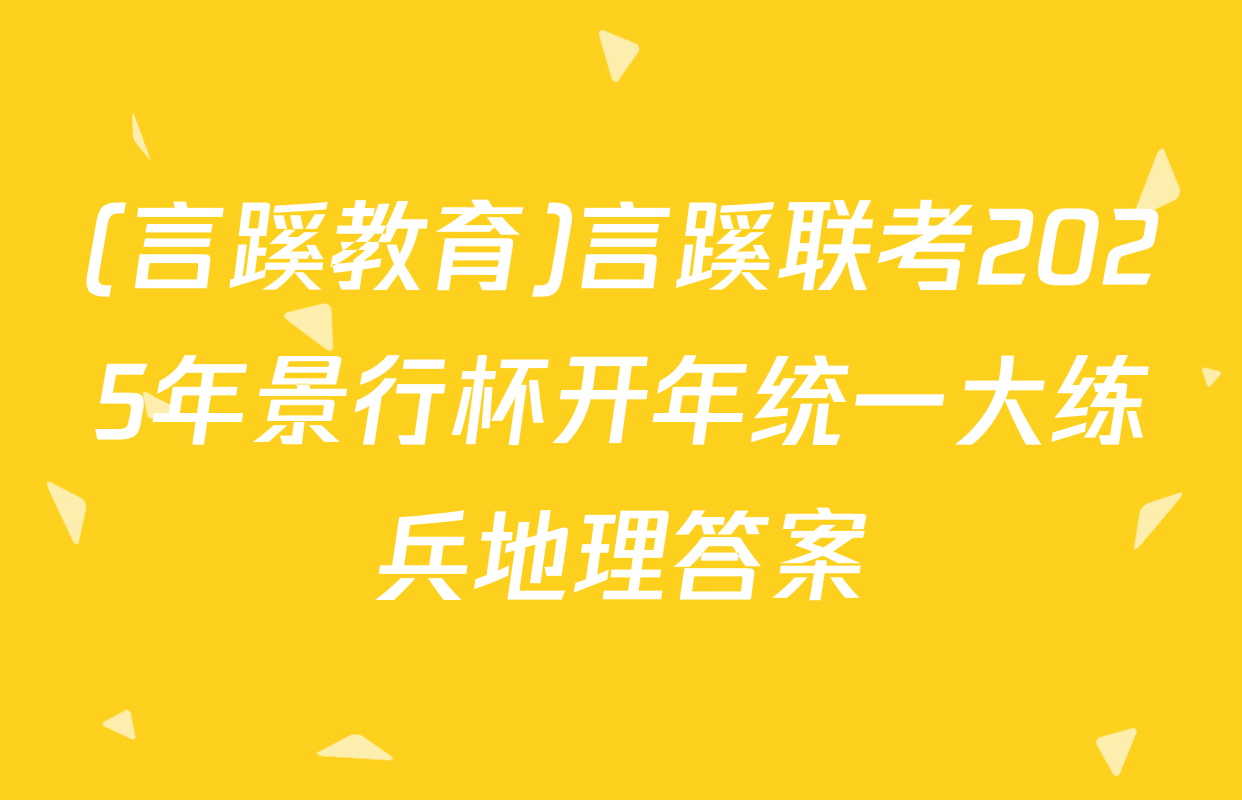 (言蹊教育)言蹊联考2025年景行杯开年统一大练兵地理答案