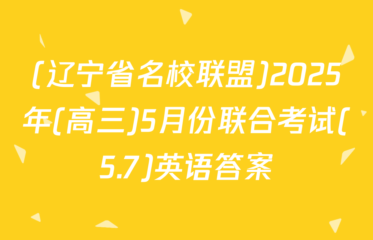 (辽宁省名校联盟)2025年(高三)5月份联合考试(5.7)英语答案