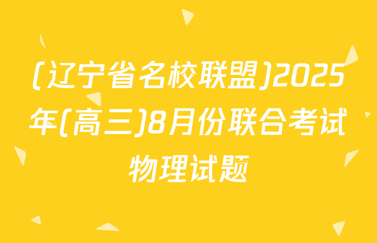 (辽宁省名校联盟)2025年(高三)8月份联合考试物理试题