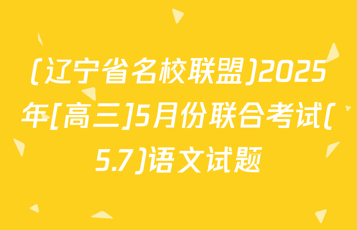 (辽宁省名校联盟)2025年[高三]5月份联合考试(5.7)语文试题