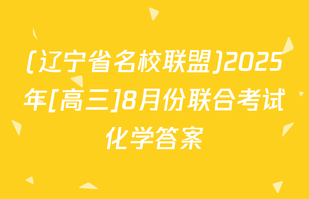 (辽宁省名校联盟)2025年[高三]8月份联合考试化学答案