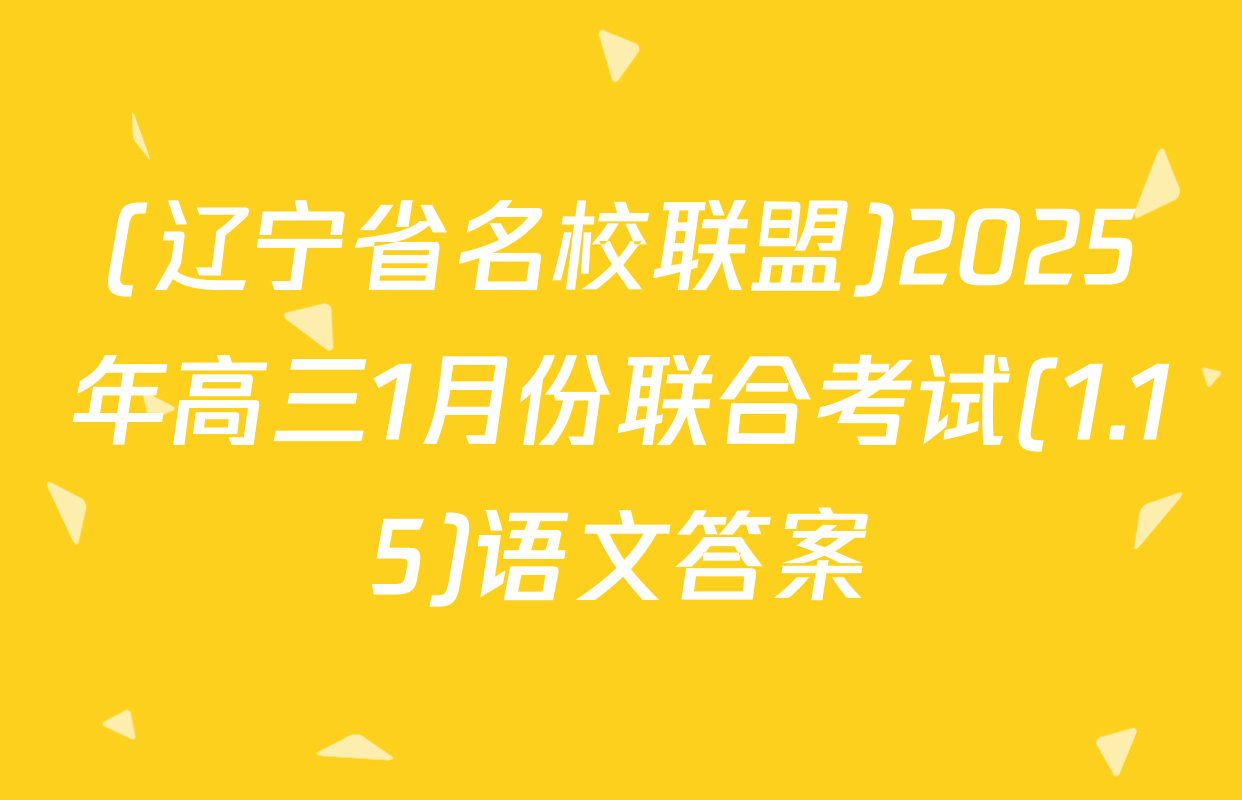 (辽宁省名校联盟)2025年高三1月份联合考试(1.15)语文答案