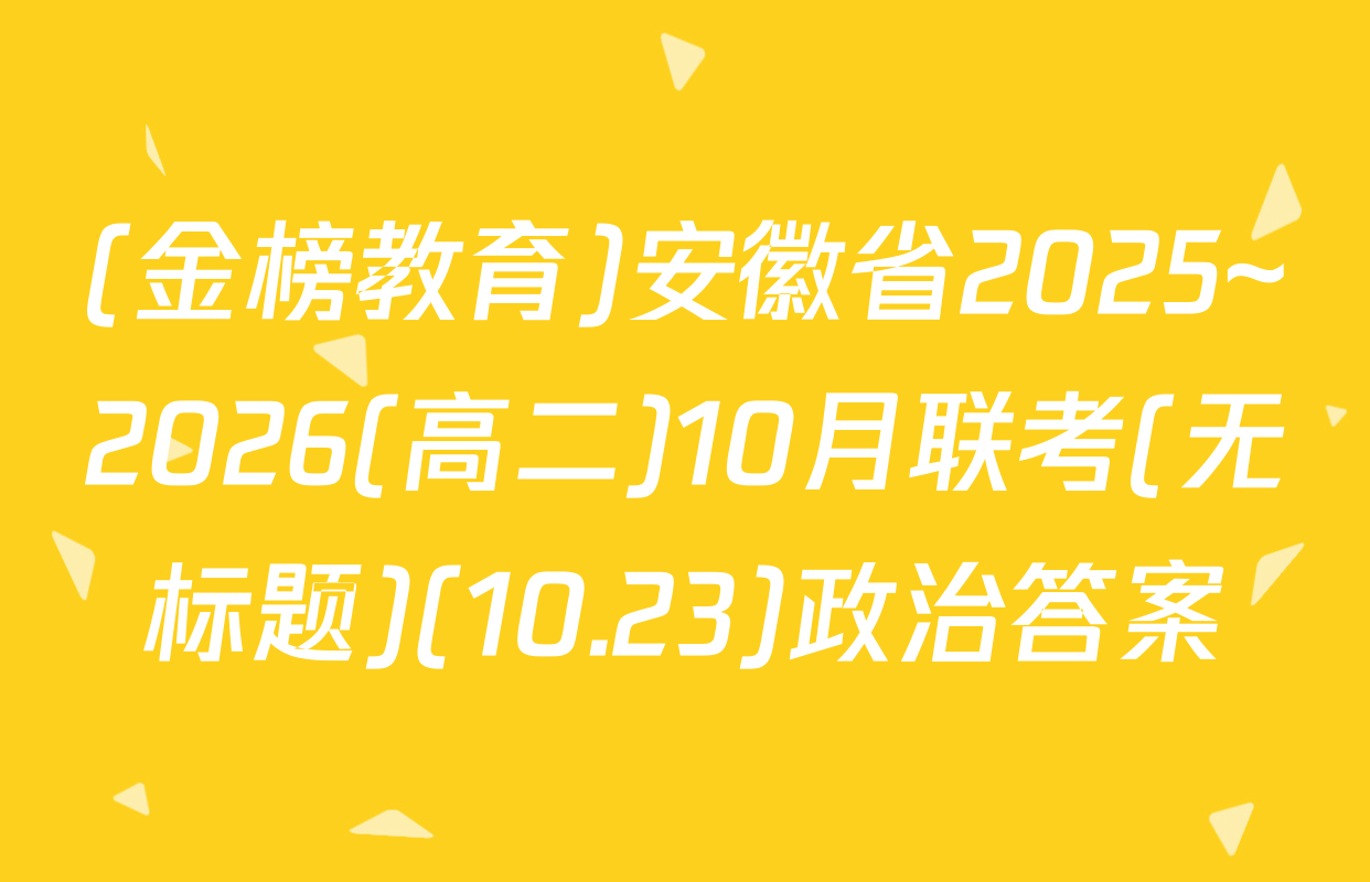 (金榜教育)安徽省2025~2026(高二)10月联考(无标题)(10.23)政治答案