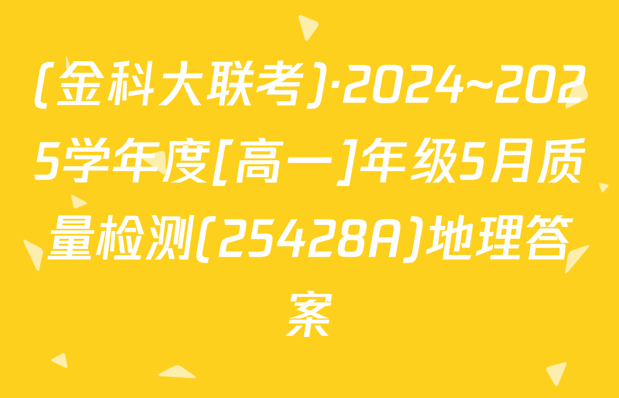 (金科大联考)·2024~2025学年度[高一]年级5月质量检测(25428A)地理答案
