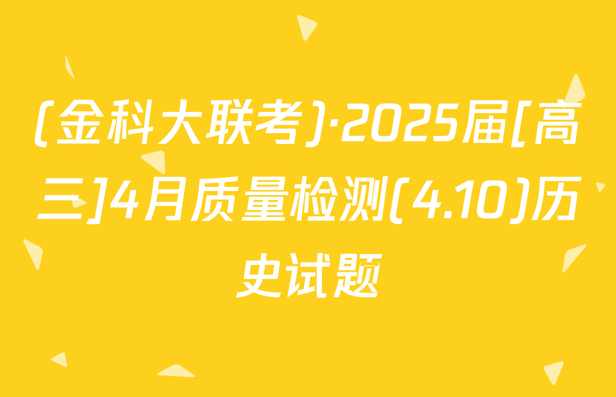 (金科大联考)·2025届[高三]4月质量检测(4.10)历史试题