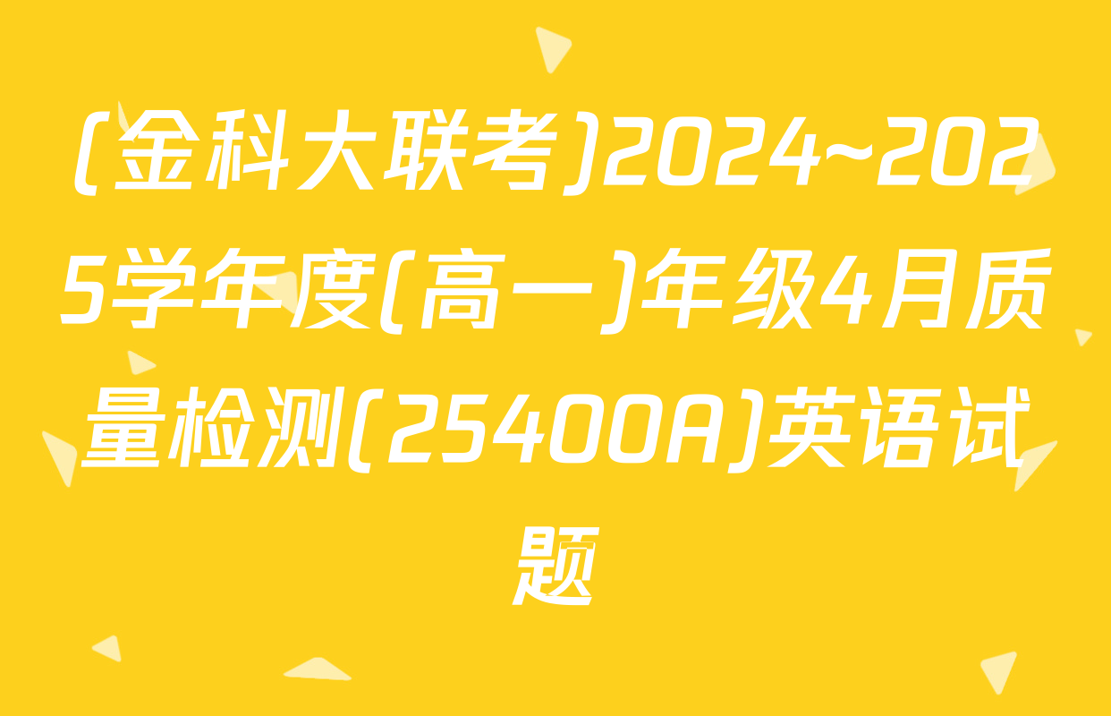 (金科大联考)2024~2025学年度(高一)年级4月质量检测(25400A)英语试题
