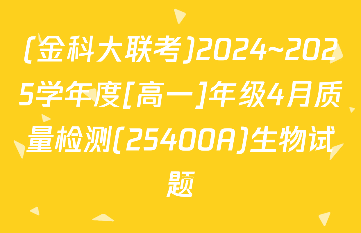 (金科大联考)2024~2025学年度[高一]年级4月质量检测(25400A)生物试题