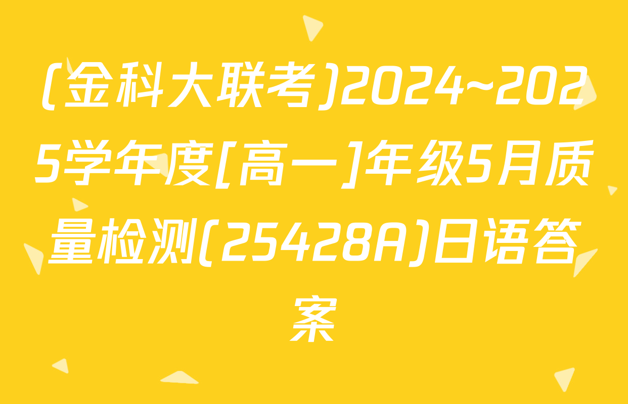 (金科大联考)2024~2025学年度[高一]年级5月质量检测(25428A)日语答案