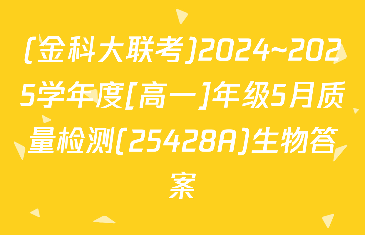 (金科大联考)2024~2025学年度[高一]年级5月质量检测(25428A)生物答案