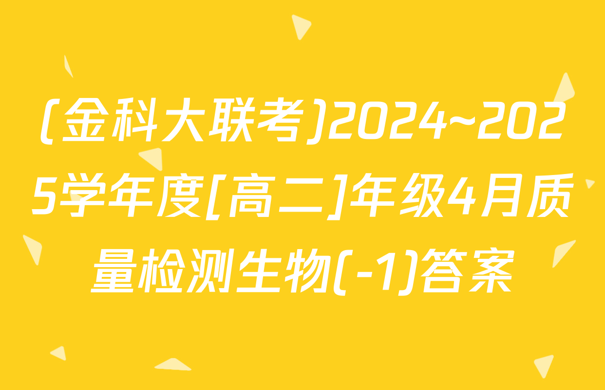 (金科大联考)2024~2025学年度[高二]年级4月质量检测生物(-1)答案