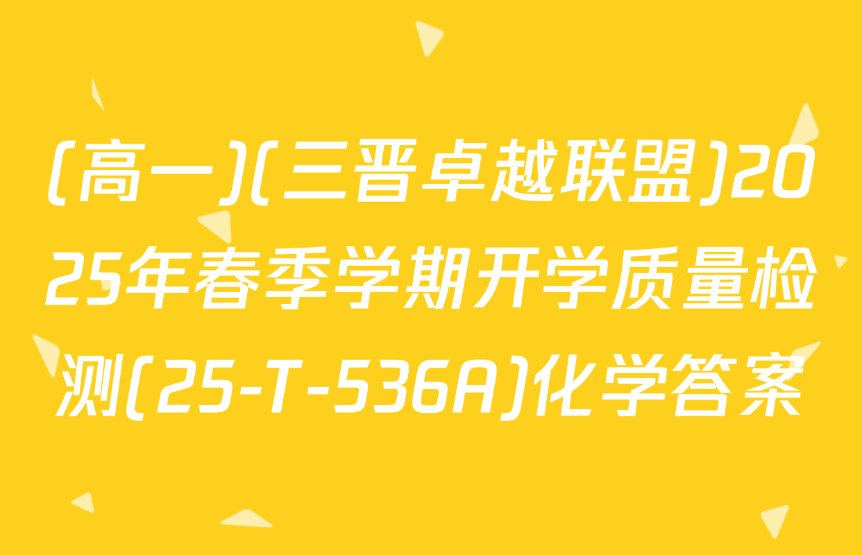 (高一)(三晋卓越联盟)2025年春季学期开学质量检测(25-T-536A)化学答案