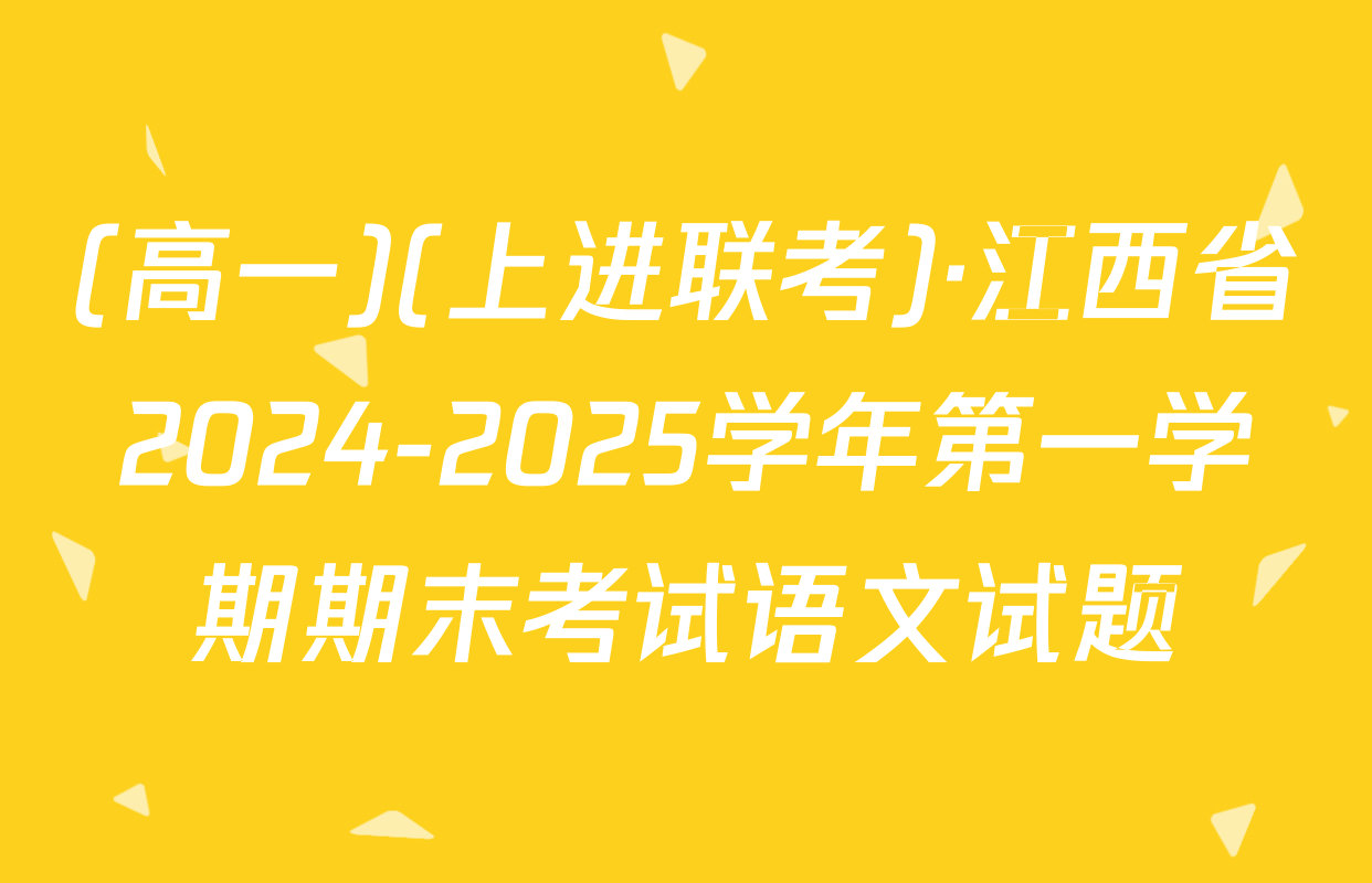 (高一)(上进联考)·江西省2024-2025学年第一学期期末考试语文试题