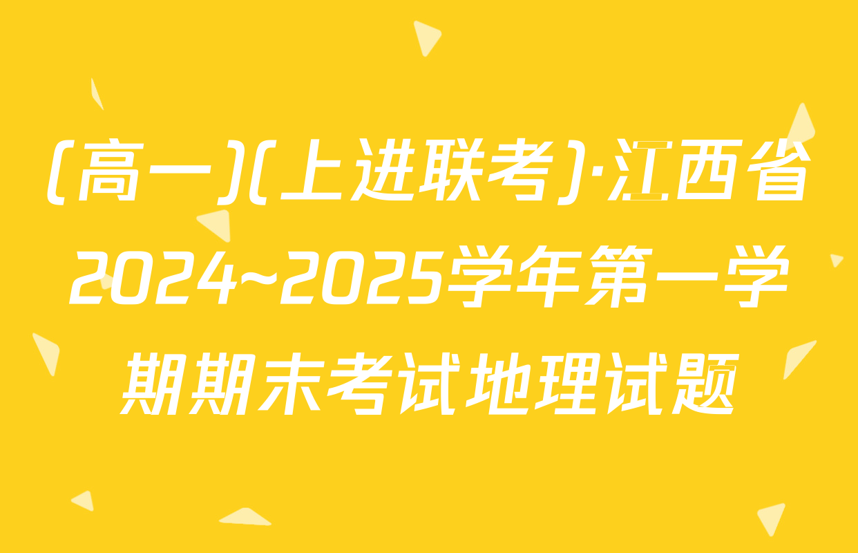 (高一)(上进联考)·江西省2024~2025学年第一学期期末考试地理试题