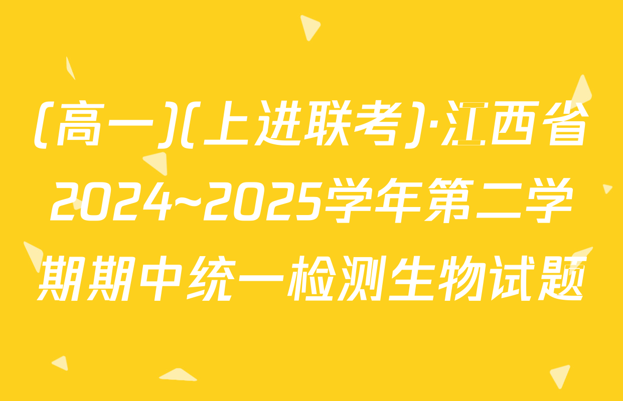 (高一)(上进联考)·江西省2024~2025学年第二学期期中统一检测生物试题