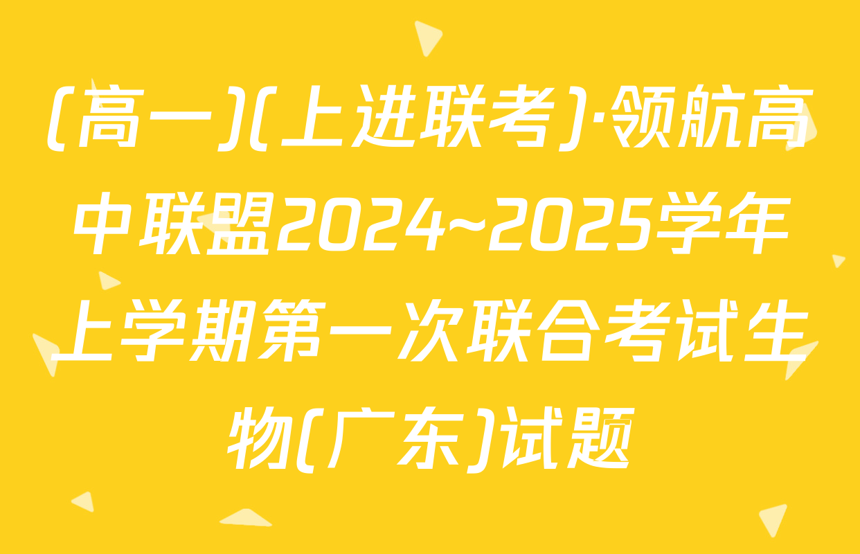 (高一)(上进联考)·领航高中联盟2024~2025学年上学期第一次联合考试生物(广东)试题
