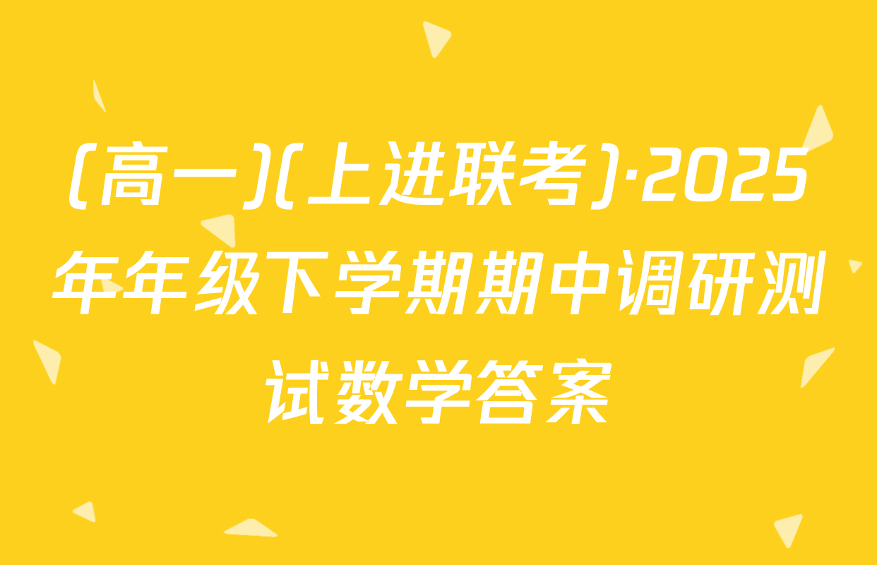 (高一)(上进联考)·2025年年级下学期期中调研测试数学答案