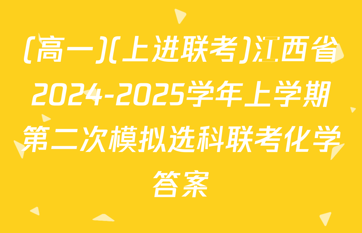 (高一)(上进联考)江西省2024-2025学年上学期第二次模拟选科联考化学答案