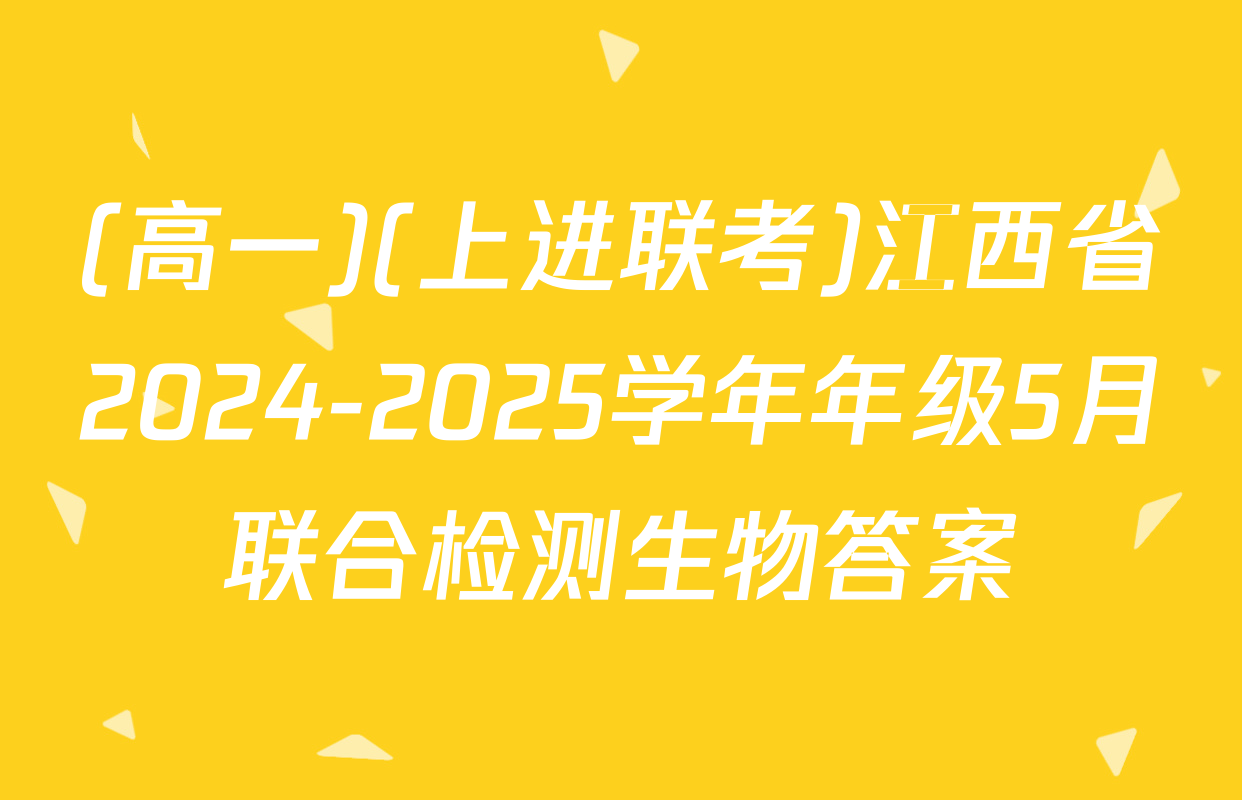 (高一)(上进联考)江西省2024-2025学年年级5月联合检测生物答案