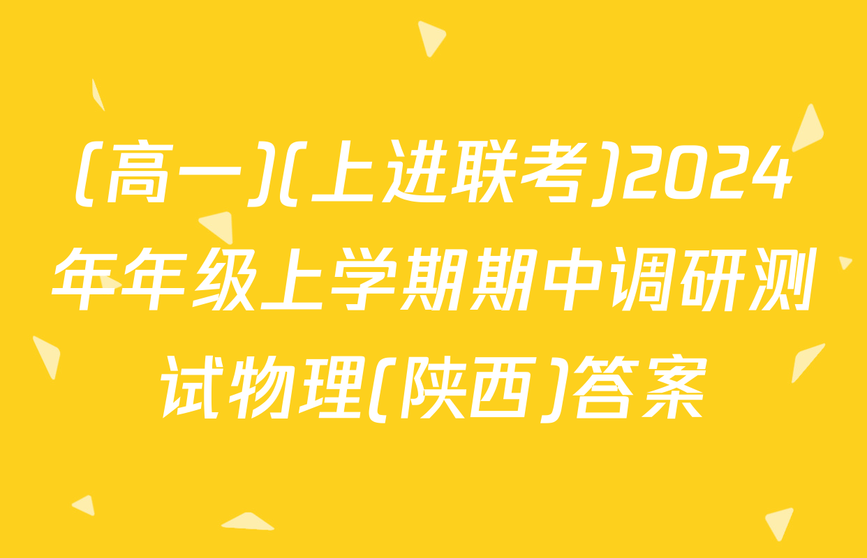 (高一)(上进联考)2024年年级上学期期中调研测试物理(陕西)答案
