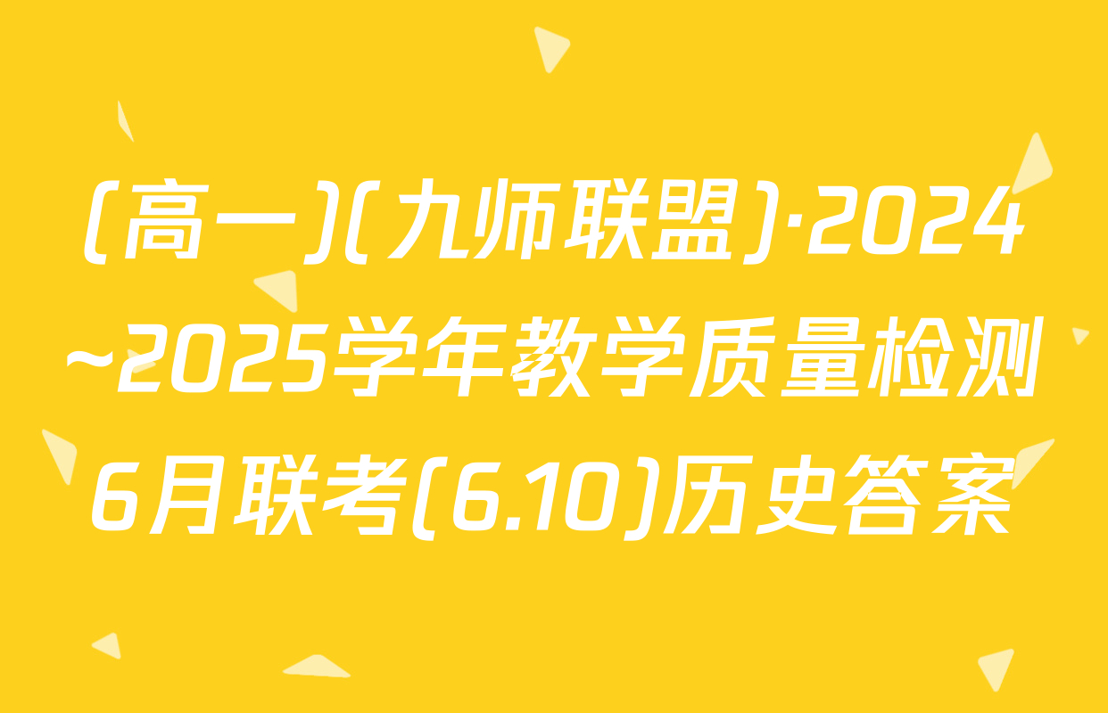 (高一)(九师联盟)·2024~2025学年教学质量检测6月联考(6.10)历史答案
