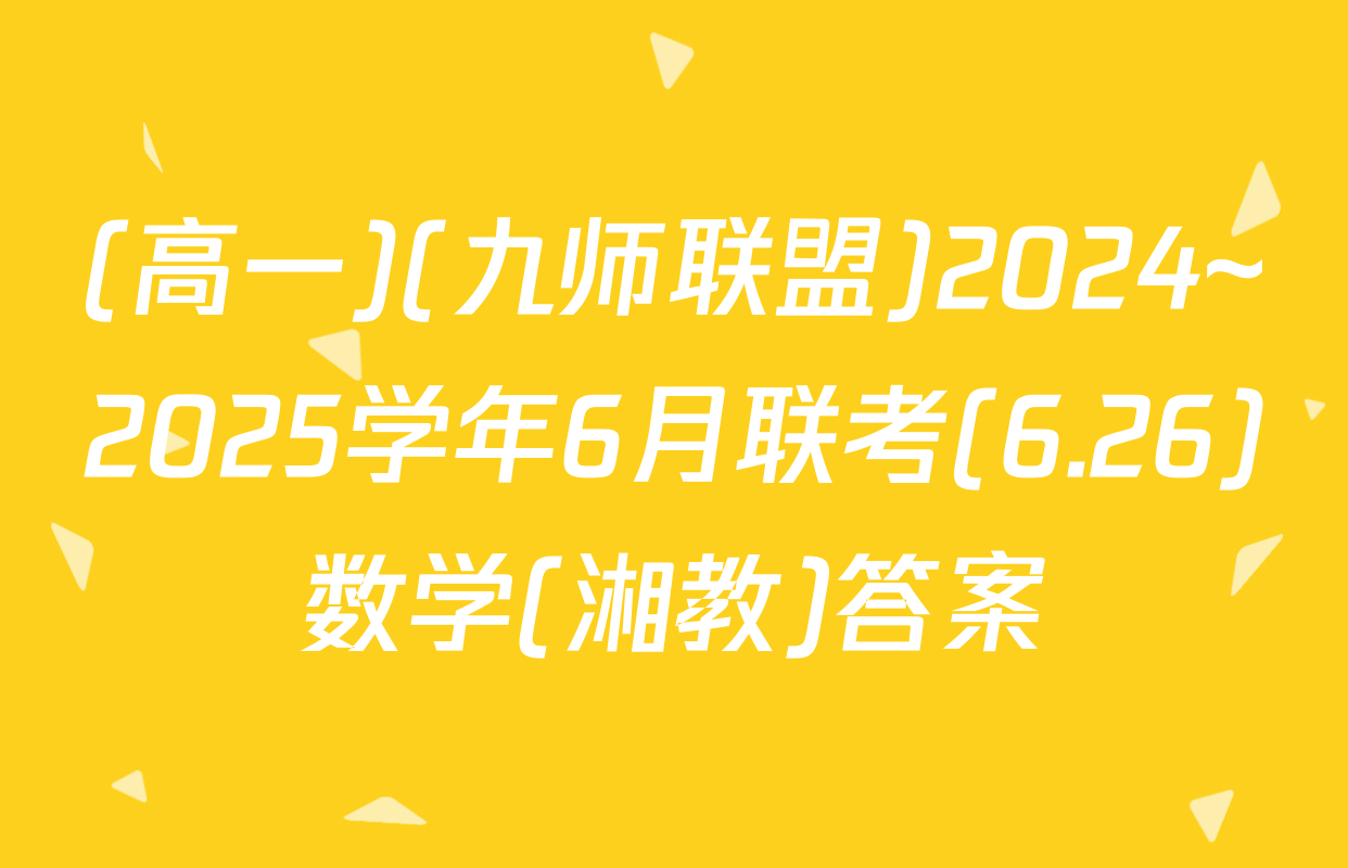 (高一)(九师联盟)2024~2025学年6月联考(6.26)数学(湘教)答案