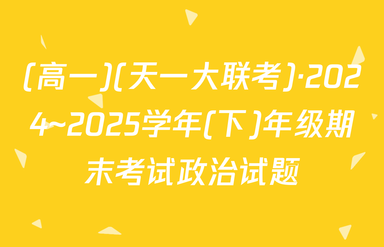 (高一)(天一大联考)·2024~2025学年(下)年级期末考试政治试题