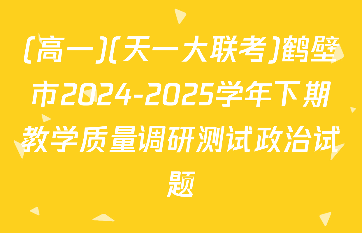 (高一)(天一大联考)鹤壁市2024-2025学年下期教学质量调研测试政治试题