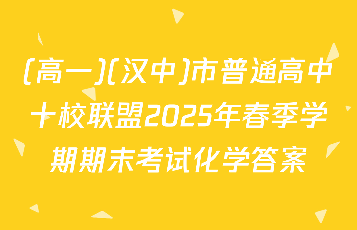 (高一)(汉中)市普通高中十校联盟2025年春季学期期末考试化学答案