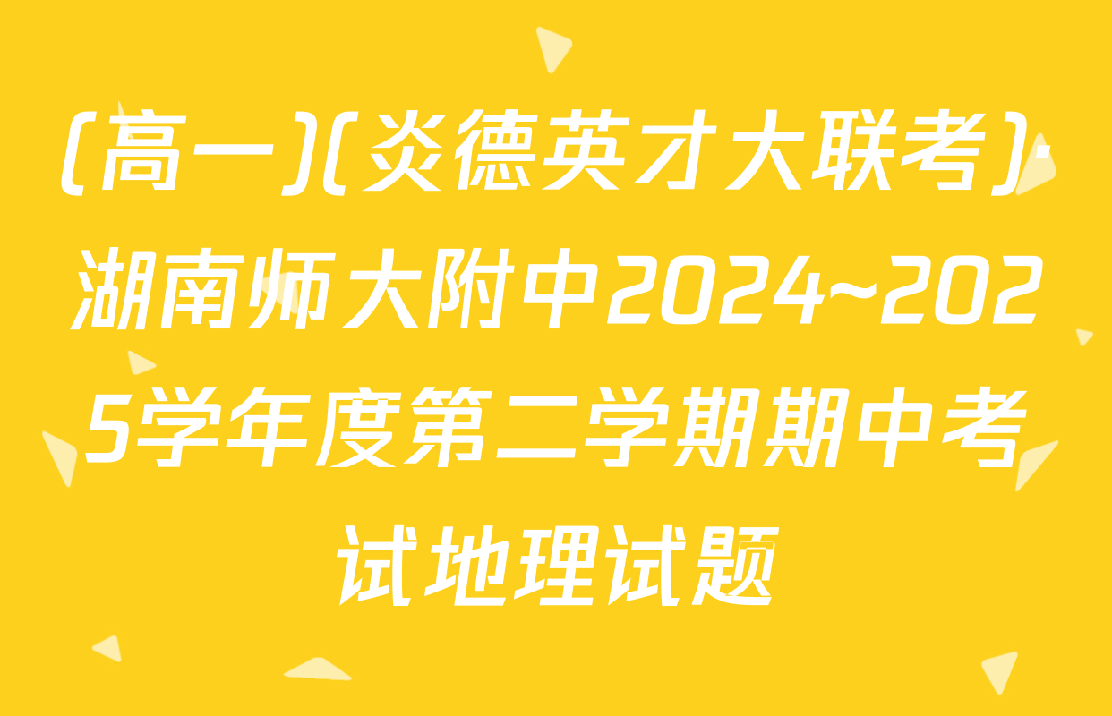 (高一)(炎德英才大联考)·湖南师大附中2024~2025学年度第二学期期中考试地理试题