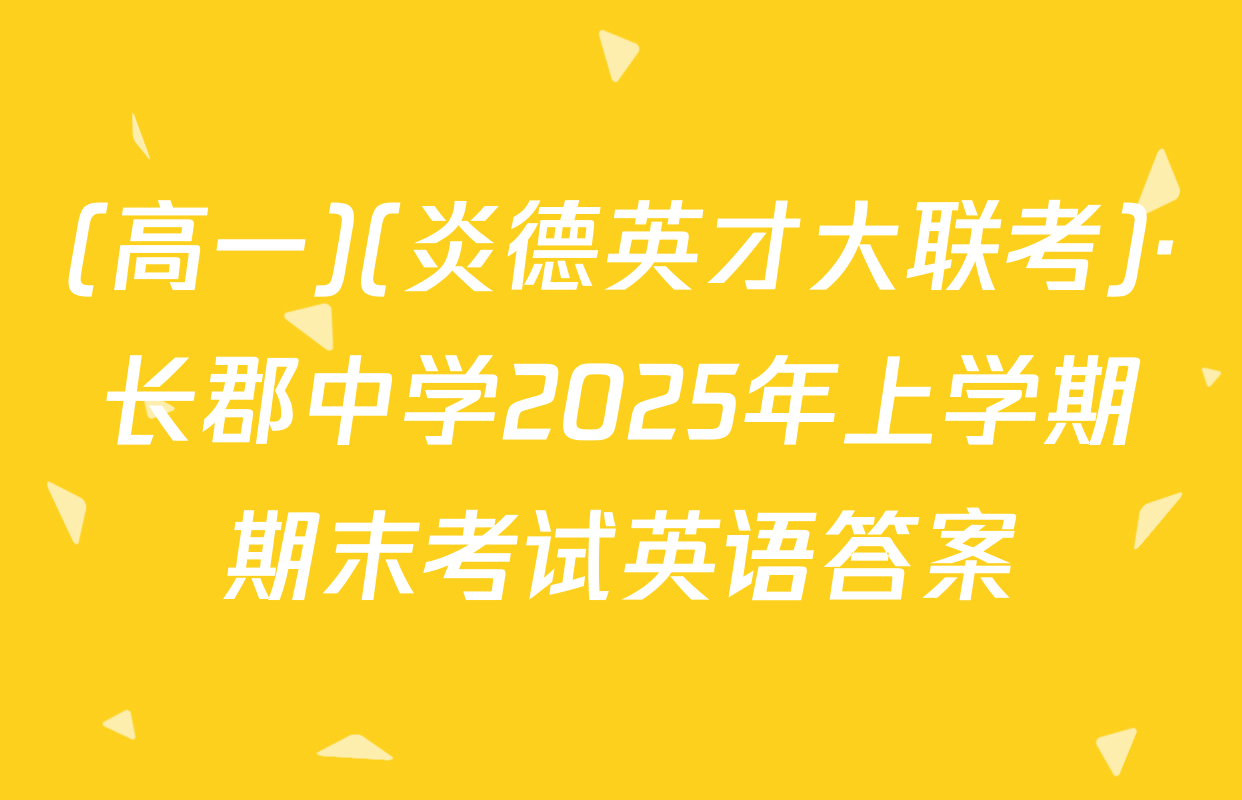 (高一)(炎德英才大联考)·长郡中学2025年上学期期末考试英语答案