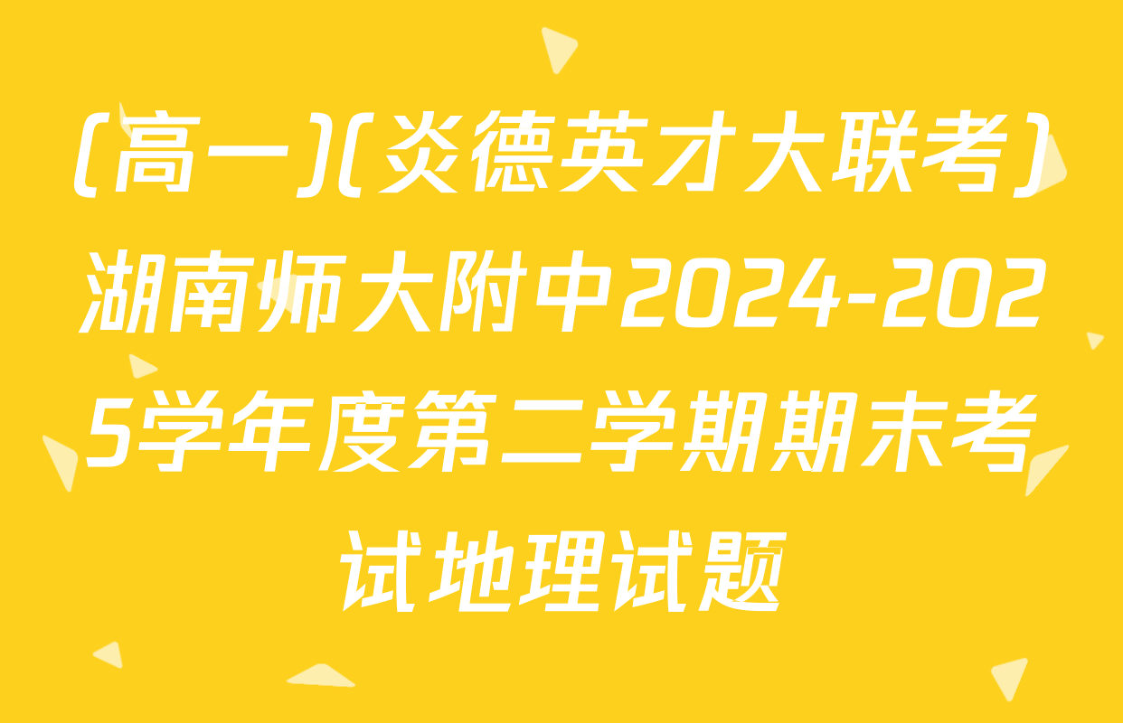 (高一)(炎德英才大联考)湖南师大附中2024-2025学年度第二学期期末考试地理试题