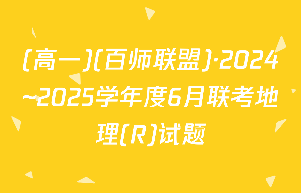 (高一)(百师联盟)·2024~2025学年度6月联考地理(R)试题