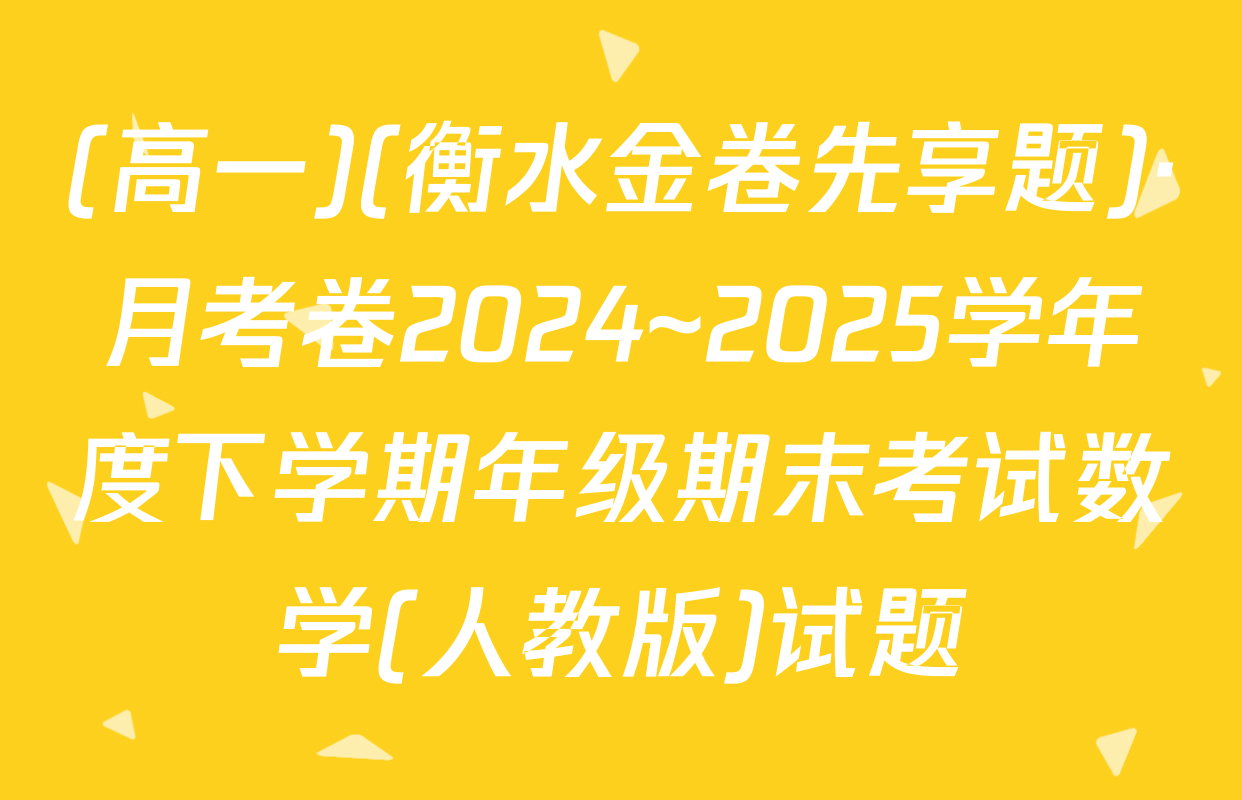 (高一)(衡水金卷先享题)·月考卷2024~2025学年度下学期年级期末考试数学(人教版)试题