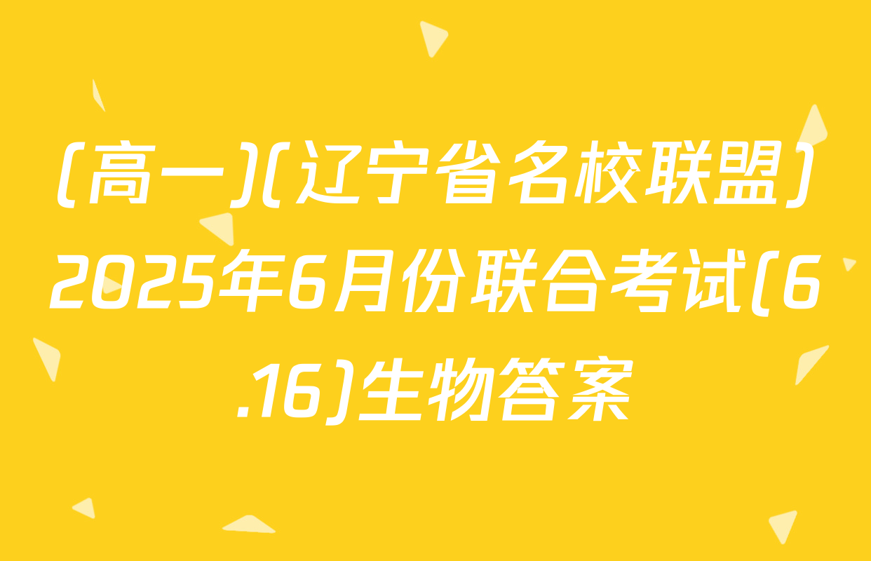 (高一)(辽宁省名校联盟)2025年6月份联合考试(6.16)生物答案